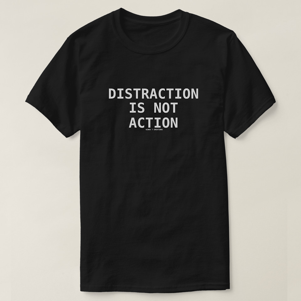 ($27.25) Basic Dark T-Shirt: Distraction Is Not Action
